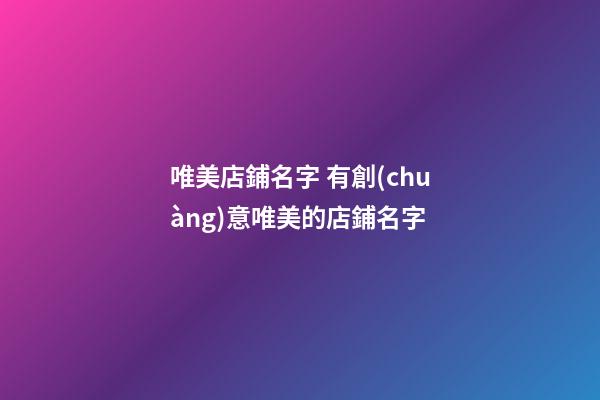 唯美店鋪名字 有創(chuàng)意唯美的店鋪名字